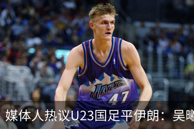 媒体人热议U23国足平伊朗：吴曦不可替代 下场又是熟悉的打平出线