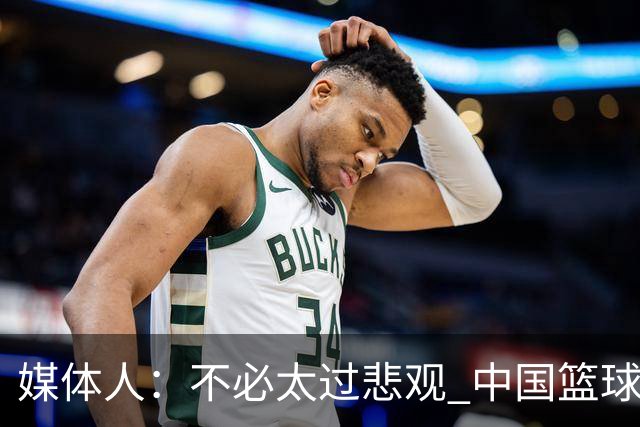 媒体人：不必太过悲观 中国篮球人口基数庞大&迟早触底反弹